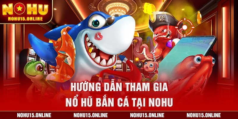Hướng dẫn tham gia Nổ Hũ Bắn Cá tại Nohu