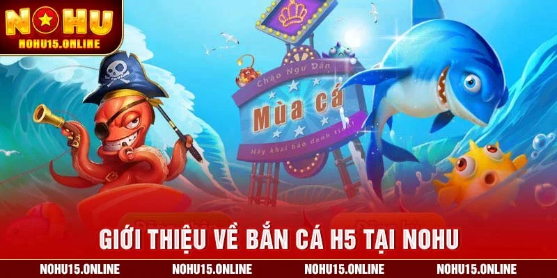 Giới thiệu về Bắn Cá H5 tại Nohu