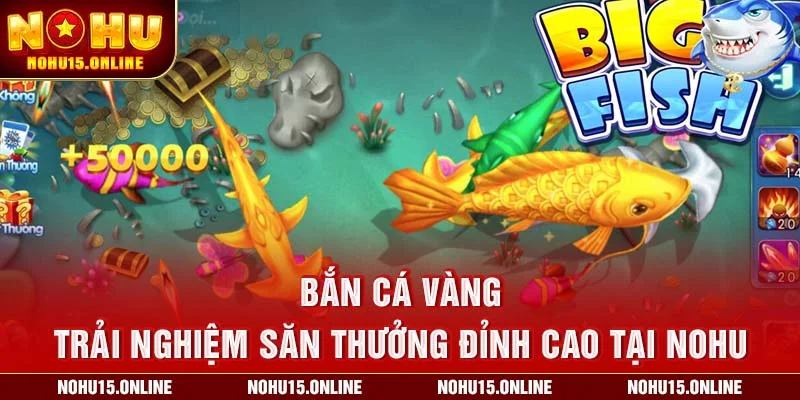 Bắn Cá Vàng – Trải Nghiệm Săn Thưởng Đỉnh Cao Tại Nohu